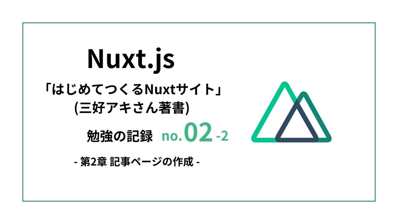 Nuxt勉強【はじめてつくるNuxtサイト(三好アキさん著書) – 第2章 開発編】-その2